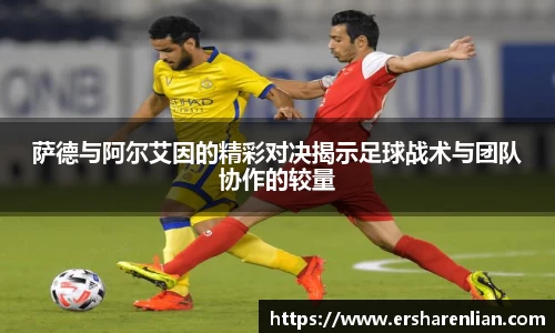 萨德与阿尔艾因的精彩对决揭示足球战术与团队协作的较量