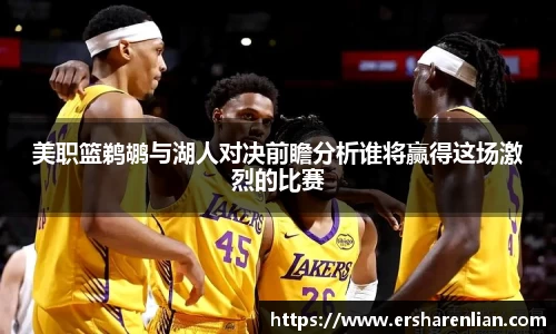美职篮鹈鹕与湖人对决前瞻分析谁将赢得这场激烈的比赛