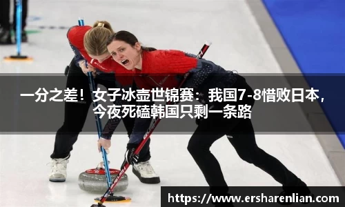 一分之差！女子冰壶世锦赛：我国7-8惜败日本，今夜死磕韩国只剩一条路